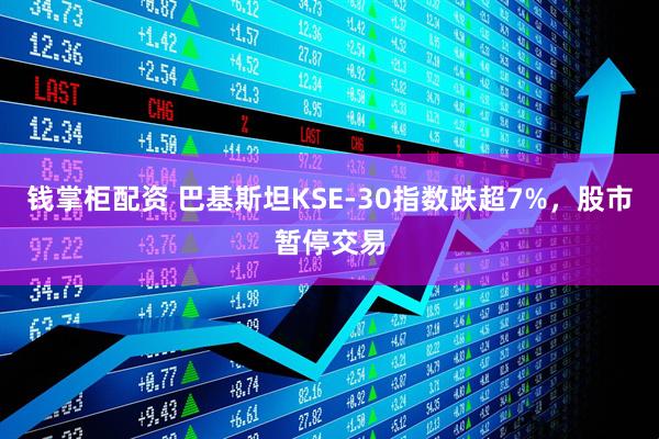 钱掌柜配资 巴基斯坦KSE-30指数跌超7%，股市暂停交易