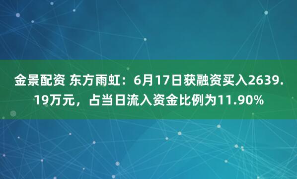 金景配资 东方雨虹：6月17日获融资买入2639.19万元，占当日流入资金比例为11.90%
