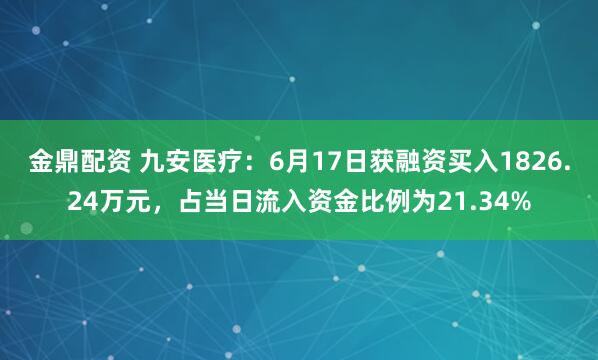 金鼎配资 九安医疗：6月17日获融资买入1826.24万元，占当日流入资金比例为21.34%