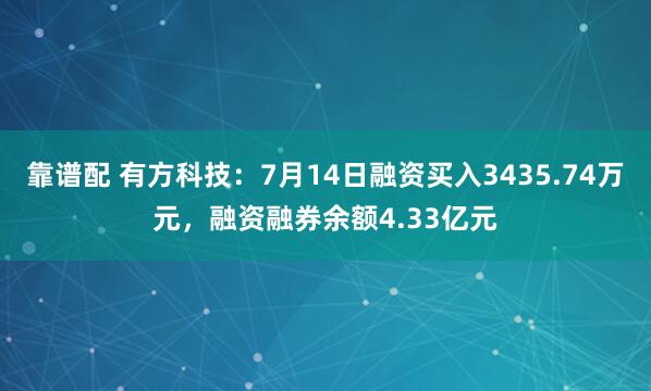 靠谱配 有方科技：7月14日融资买入3435.74万元，融资融券余额4.33亿元