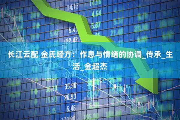 长江云配 金氏经方：作息与情绪的协调_传承_生活_金超杰