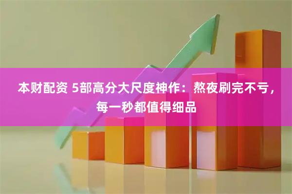 本财配资 5部高分大尺度神作:熬夜刷完不亏,每一秒都值得细品