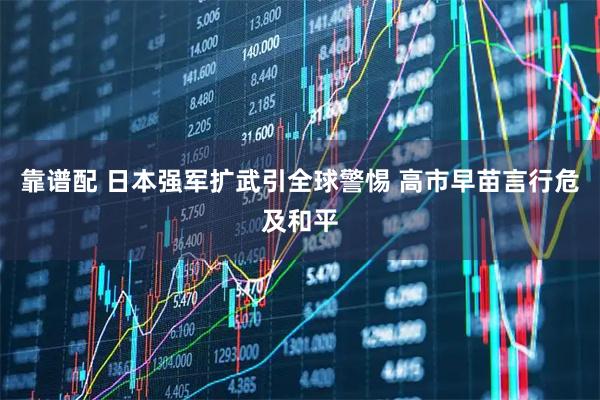 靠谱配 日本强军扩武引全球警惕 高市早苗言行危及和平