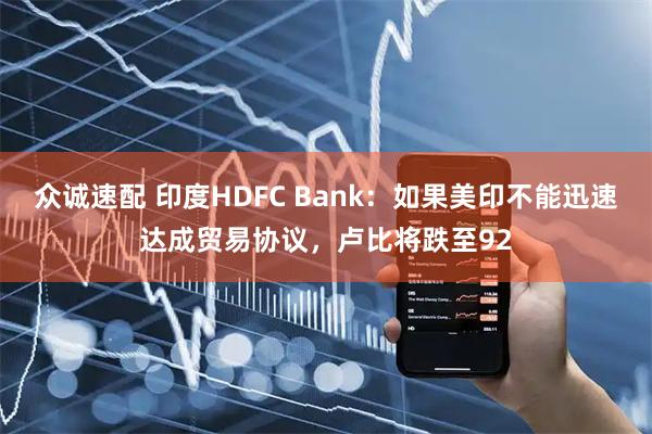 众诚速配 印度HDFC Bank：如果美印不能迅速达成贸易协议，卢比将跌至92
