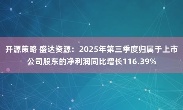 开源策略 盛达资源：2025年第三季度归属于上市公司股东的净利润同比增长116.39%