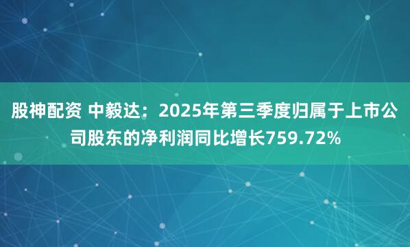 股神配资 中毅达：2025年第三季度归属于上市公司股东的净利润同比增长759.72%