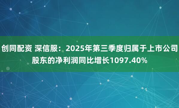 创同配资 深信服：2025年第三季度归属于上市公司股东的净利润同比增长1097.40%