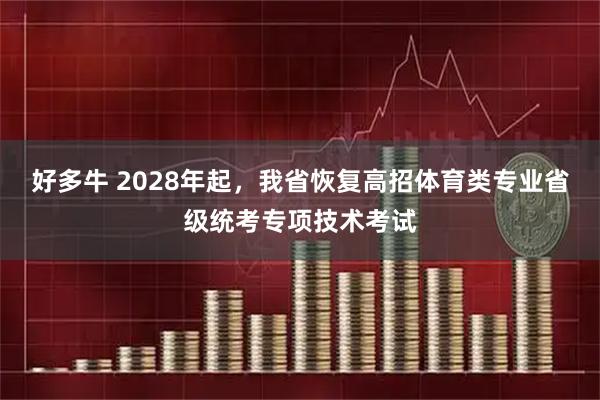 好多牛 2028年起,我省恢复高招体育类专业省级统考专项技术考试