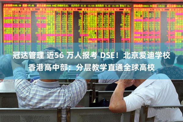 冠达管理 近56 万人报考 DSE!北京爱迪学校香港高中部:分层教学直通全球高校